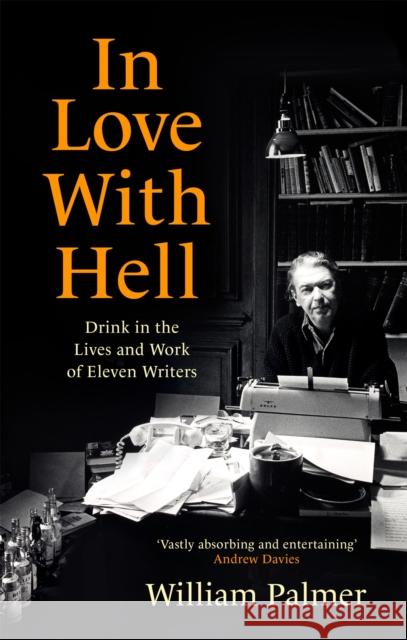 In Love with Hell: Drink in the Lives and Work of Eleven Writers William Palmer 9781472144997 Little, Brown Book Group - książka