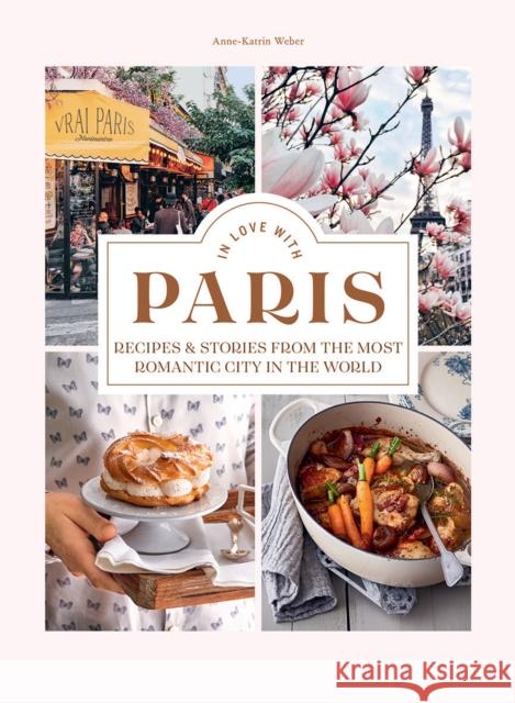 In Love with Paris: Recipes & Stories From The Most Romantic City In The World Anne-Katrin Weber 9781784884727 Hardie Grant Books (UK) - książka