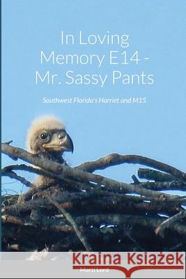 In Loving Memory E14 - Mr. Sassy Pants: Southwest Florida\'s Harriet and M15 Marti Lord 9781716915369 Lulu.com - książka
