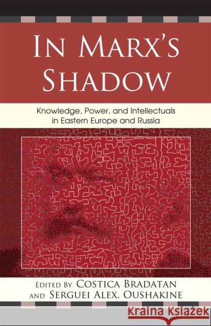 In Marx's Shadow : Knowledge, Power, and Intellectuals in Eastern Europe and Russia Costica Bradatan 9780739136249 Lexington Books - książka