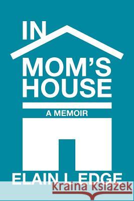 In Mom's House: A Memoir Edge, Elain L. 9781475937404 iUniverse.com - książka