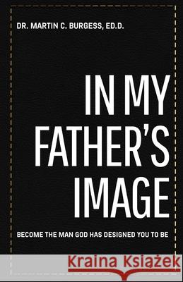 In My Father's Image: Living your best life through the Word of God Martin C. Burgess 9781698378770 Independently Published - książka