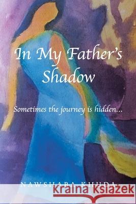 In My Father's Shadow: Sometimes the Journey Is Hidden... Khuda, Nawshaba 9781716845369 Lulu.com - książka