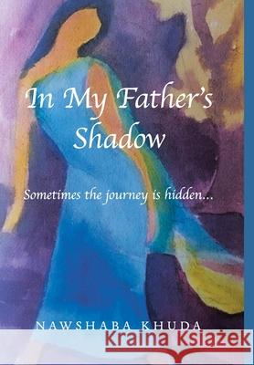 In My Father's Shadow: Sometimes the Journey Is Hidden... Khuda, Nawshaba 9781716845376 Lulu.com - książka