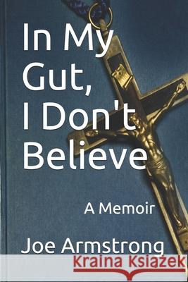 In My Gut, I Don't Believe: A Memoir Joe Armstrong 9780954661014 Glebe - książka