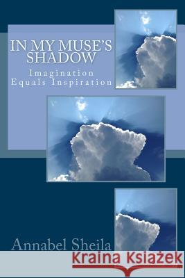 In My Muse's Shadow: Imagination Equals Inspiration Annabel Sheila 9781540334893 Createspace Independent Publishing Platform - książka