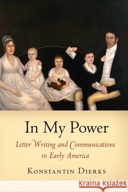 In My Power: Letter Writing and Communications in Early America Konstantin Dierks 9780812221817 University of Pennsylvania Press - książka