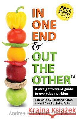 In One End And Out The Other: A straightforward guide to everyday nutrition Thatcher, Andrea 9781928155829 1-1-1 Publishing - książka