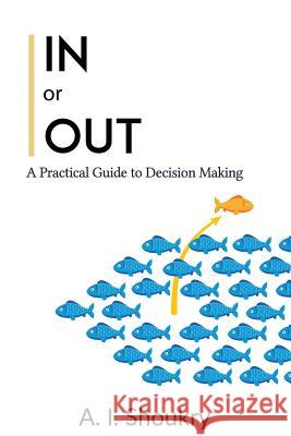 In or Out: A Practical Guide to Decision Making A. I. Shoukry 9781976702044 Independently Published - książka