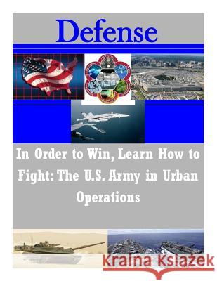 In Order to Win, Learn How to Fight: The U.S. Army in Urban Operations United States Army Command and General S 9781503112995 Createspace - książka