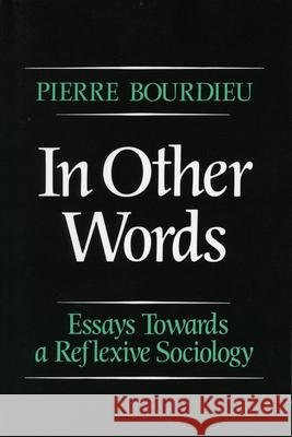 In Other Words: Essays Toward a Reflexive Sociology Pierre Bourdieu Matthew Adamson 9780804717250 Stanford University Press - książka