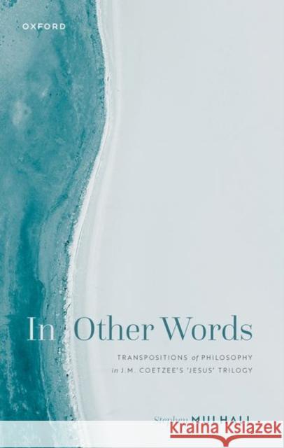 In Other Words: Transpositions of Philosophy in J.M. Coetzee's 'Jesus' Trilogy Mulhall, Stephen 9780192869715 Oxford University Press - książka