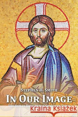 In Our Image: The Human Basis of the Christian Faith Stephen H. Smith 9781514448960 Xlibris - książka