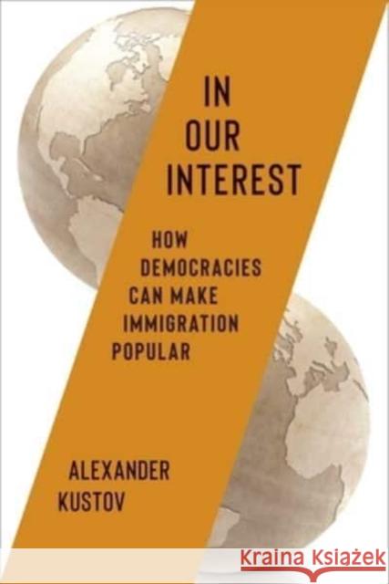 In Our Interest: How Democracies Can Make Immigration Popular Alexander Kustov 9780231218115 Columbia University Press - książka