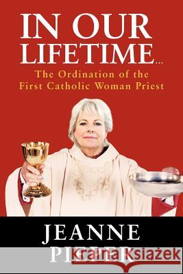 In Our Lifetime...: The Ordination of the First Catholic Woman Priest Pieper, Jeanne 9781468574500 Authorhouse - książka