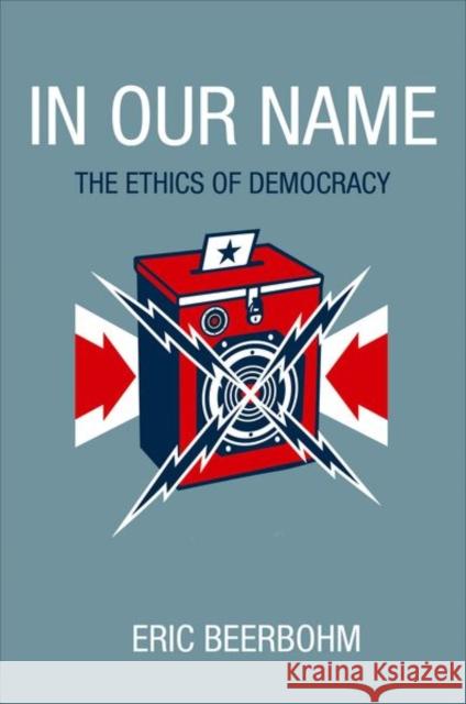 In Our Name: The Ethics of Democracy Beerbohm, Eric 9780691154619 PRINCETON UNIVERSITY PRESS - książka