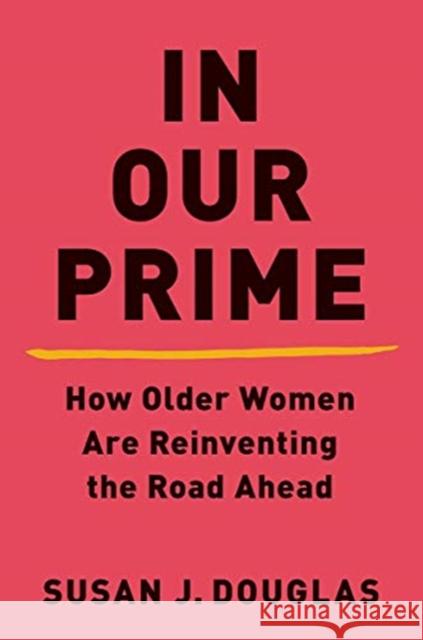 In Our Prime: How Older Women Are Reinventing the Road Ahead Douglas, Susan J. 9780393652550 W. W. Norton & Company - książka