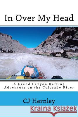 In Over My Head: A Grand Canyon Rafting Adventure on the Colorado River Cj Hernley 9781530867998 Createspace Independent Publishing Platform - książka