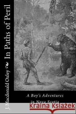 In Paths of Peril: A Boy's Adventures in Nova Scotia J. MacDonald Oxley 9781541337688 Createspace Independent Publishing Platform - książka