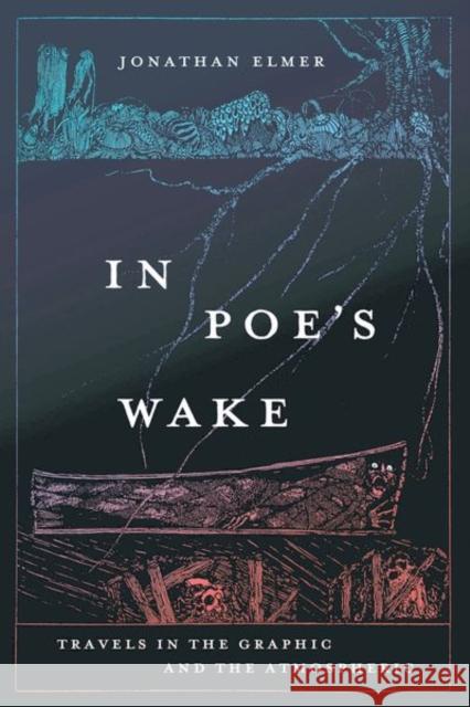 In Poe's Wake: Travels in the Graphic and the Atmospheric Jonathan Elmer 9780226833477 The University of Chicago Press - książka