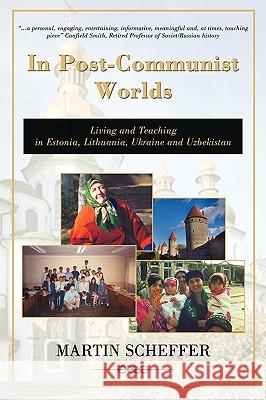 In Post-Communist Worlds: Living and Teaching in Estonia, Lithuania, Ukraine and Uzbekistan Martin Scheffer 9780595485192 iUniverse - książka