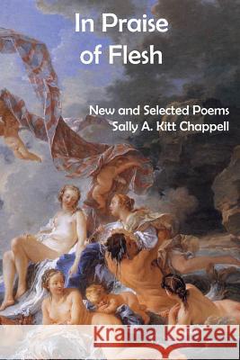 In Praise Of Flesh: New and Selected Poems Chappell, Sally a. Kitt 9781977702630 Createspace Independent Publishing Platform - książka