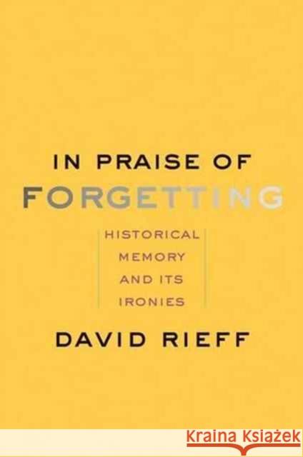 In Praise of Forgetting: Historical Memory and Its Ironies Rieff, David 9780300227109 Yale University Press - książka