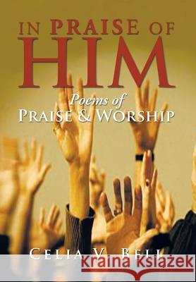 In Praise of Him: Poems of Praise & Worship Bell, Celia V. 9781483691695 Xlibris Corporation - książka