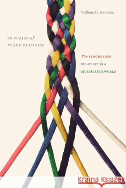 In Praise of Mixed Religion: The Syncretism Solution in a Multifaith World William H. Harrison 9780773543584 McGill-Queen's University Press - książka