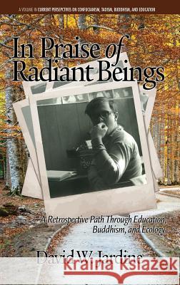 In Praise of Radiant Beings: A Retrospective Path Through Education, Buddhism and Ecology(HC) Jardine, David W. 9781681236056 Eurospan (JL) - książka