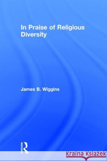 In Praise of Religious Diversity James B. Wiggins 9780415916790 Routledge - książka