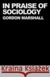 In Praise of Sociology Gordon Marshall 9780044456872 Routledge