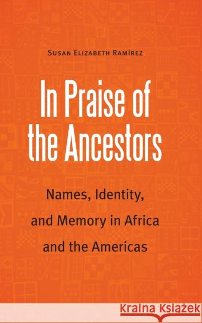 In Praise of the Ancestors: Names, Identity, and Memory in Africa and the Americas Susan Elizabeth Ramirez 9781496230256 University of Nebraska Press - książka