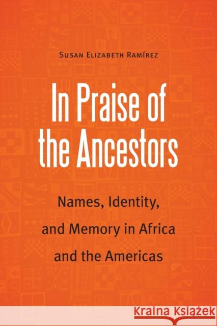 In Praise of the Ancestors: Names, Identity, and Memory in Africa and the Americas Susan Elizabeth Ramirez 9781496231475 University of Nebraska Press - książka