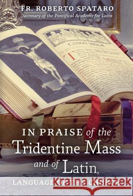 In Praise of the Tridentine Mass and of Latin, Language of the Church Fr Roberto Spataro Raymond Leo Cardinal Burke Patrick M. Owens 9781621384625 Angelico Press - książka