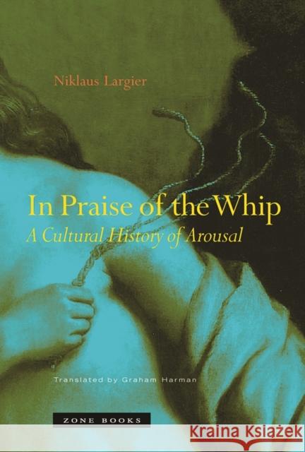 In Praise of the Whip: A Cultural History of Arousal Largier, Niklaus 9781890951658 Zone Books - książka