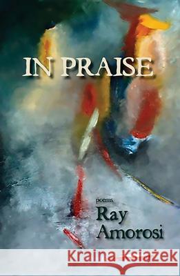 In Praise: Poems Ray Amorosi 9780980028980 Lost Horse Press - książka