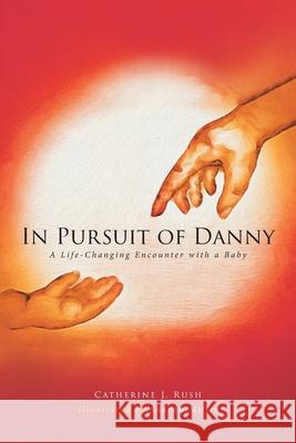 In Pursuit of Danny: A Life-Changing Encounter with a Baby Catherine J Rush 9781646703630 Covenant Books - książka