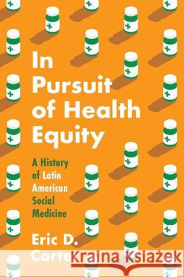 In Pursuit of Health Equity: A History of Latin American Social Medicine Eric D. Carter 9781469674445 University of North Carolina Press - książka