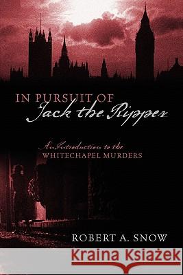 In Pursuit of Jack the Ripper : An Introduction to the Whitechapel Murders Robert A. Snow 9781432764340 Outskirts Press - książka