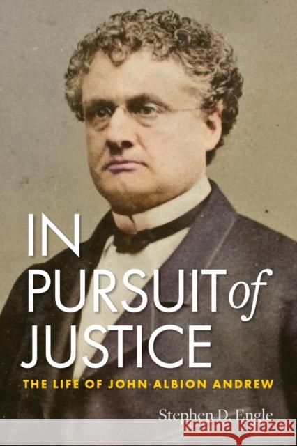 In Pursuit of Justice: The Life of John Albion Andrew Stephen D. Engle 9781625347459 University of Massachusetts Press - książka