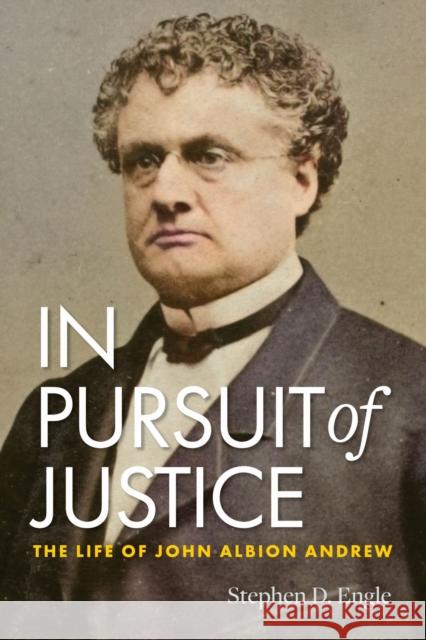 In Pursuit of Justice: The Life of John Albion Andrew Stephen D. Engle 9781625347466 University of Massachusetts Press - książka