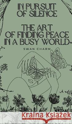 In Pursuit of Silence: The Art of Finding Peace in a Busy World Swan Charm   9789916728147 Swan Charm Publishing - książka