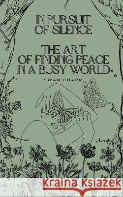 In Pursuit of Silence: The Art of Finding Peace in a Busy World Swan Charm   9789916728154 Swan Charm Publishing - książka