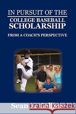 In Pursuit of the College Baseball Scholarship: From a Coach's Perspective Collins, Sean L. 9780595487691 iUniverse.com - książka