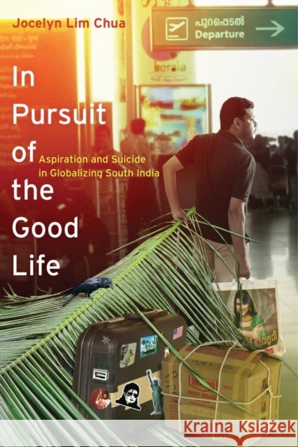 In Pursuit of the Good Life: Aspiration and Suicide in Globalizing South India Chua, Jocelyn Lim 9780520281165 University of California Press - książka