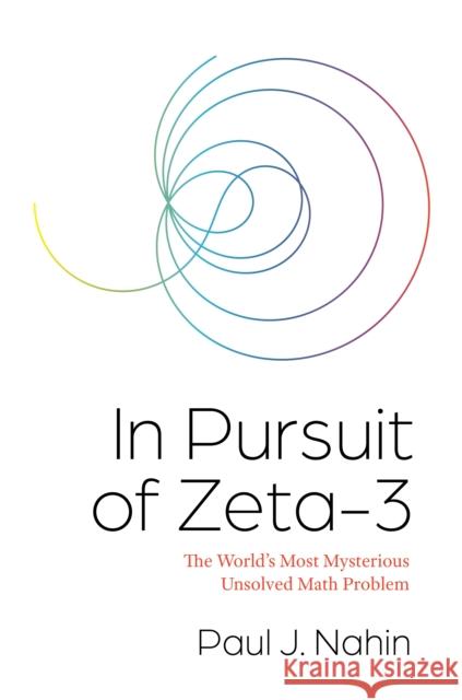 In Pursuit of Zeta-3: The World's Most Mysterious Unsolved Math Problem Paul J. Nahin 9780691206073 Princeton University Press - książka