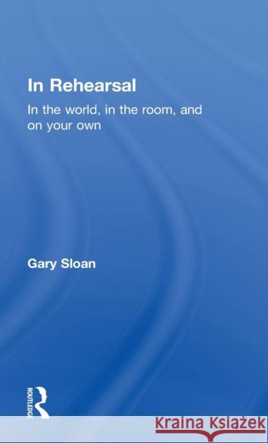 In Rehearsal: In the World, in the Room, and on Your Own Sloan, Gary 9780415678407 Routledge - książka