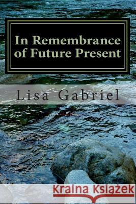In Remembrance of Future Present: A Journey Through the Art and Heart of Lisa Gabriel Miss Lisa Marie Gabriel 9781493748198 Createspace - książka