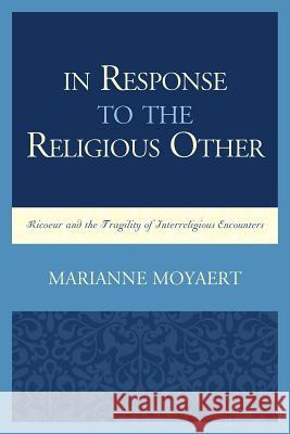In Response to the Religious Other: Ricoeur and the Fragility of Interreligious Encounters Marianne Moyaert 9780739193716 Lexington Books - książka
